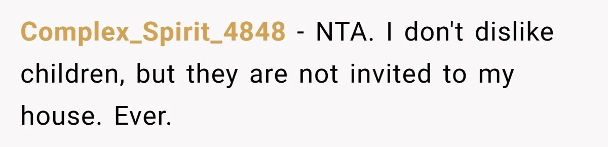 Complex_Spirit_4848 − NTA. I don't dislike children, but they are not invited to my house. Ever.
