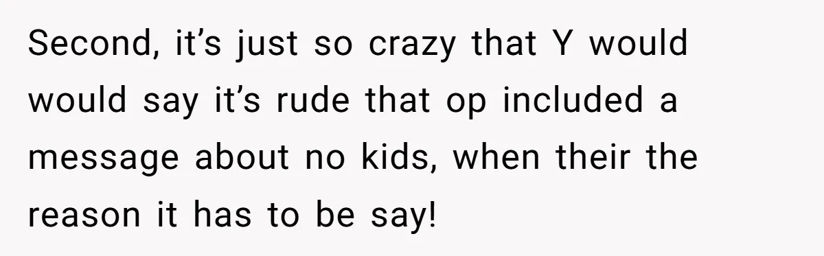 Second, it’s just so crazy that Y would would say it’s rude that op included a message about no kids, when their the reason it has to be say!