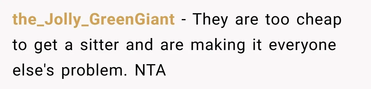 the_Jolly_GreenGiant − They are too cheap to get a sitter and are making it everyone else's problem. NTA