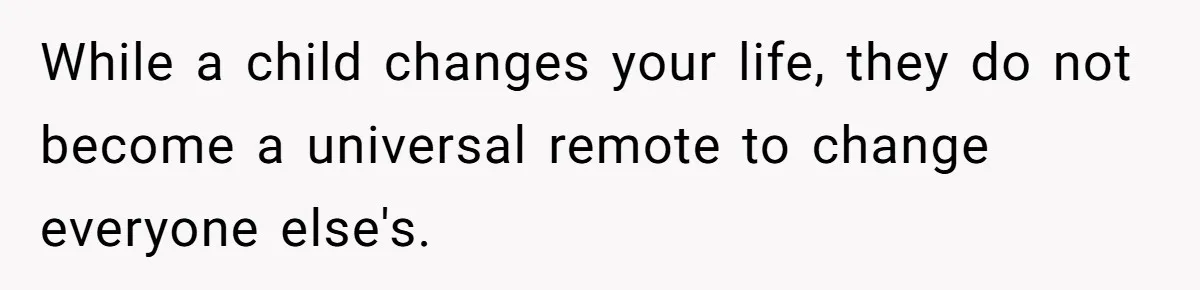 While a child changes your life, they do not become a universal remote to change everyone else's.