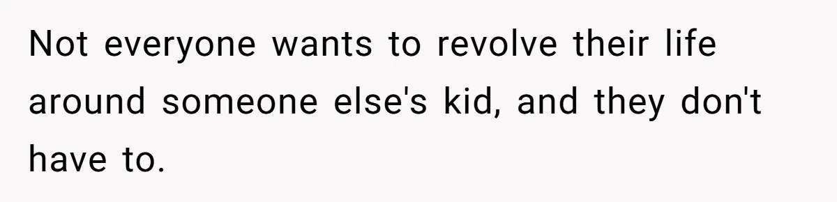 Not everyone wants to revolve their life around someone else's kid, and they don't have to.