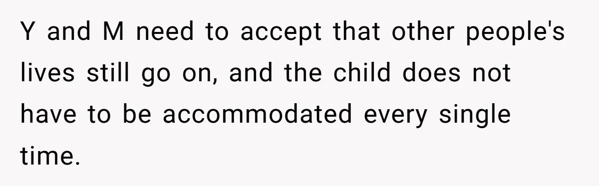 Y and M need to accept that other people's lives still go on, and the child does not have to be accommodated every single time.