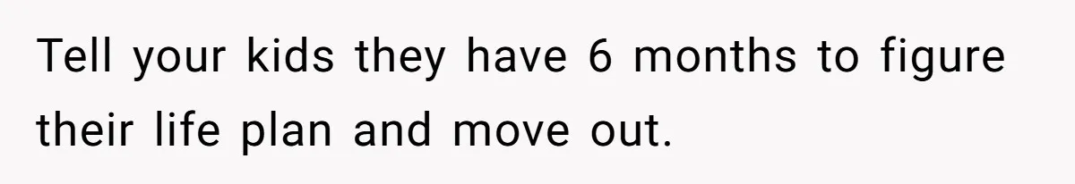 Tell your kids they have 6 months to figure their life plan and move out.