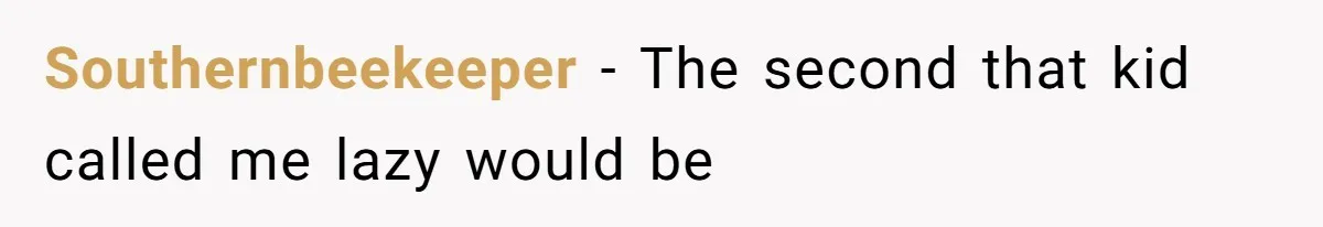 Southernbeekeeper − The second that kid called me lazy would be