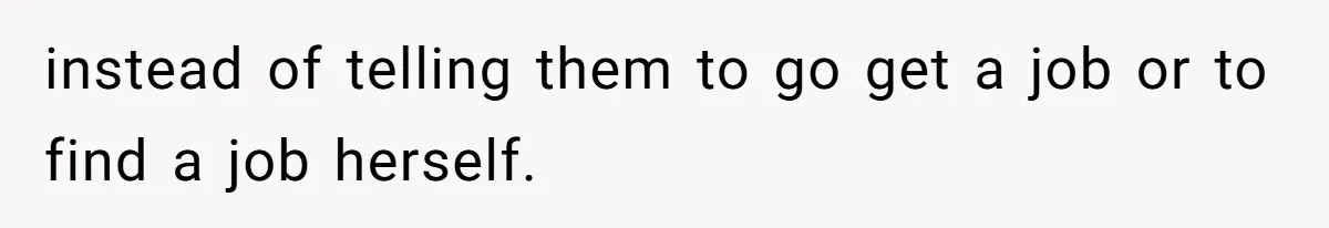 instead of telling them to go get a job or to find a job herself.