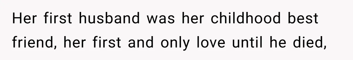 Her first husband was her childhood best friend, her first and only love until he died,