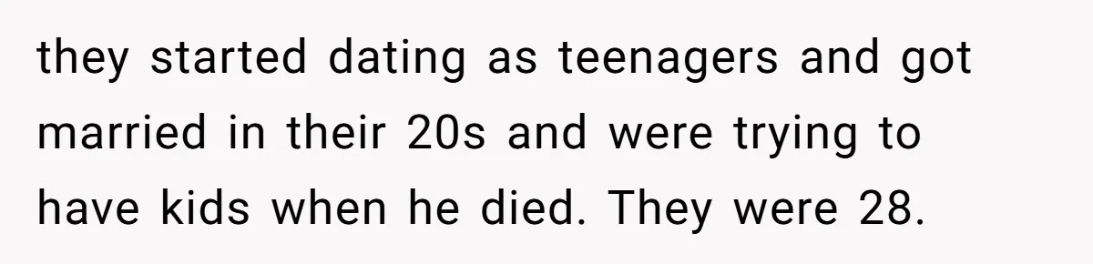 they started dating as teenagers and got married in their 20s and were trying to have kids when he died. They were 28.