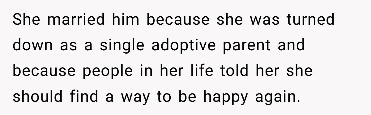 She married him because she was turned down as a single adoptive parent and because people in her life told her she should find a way to be happy again.