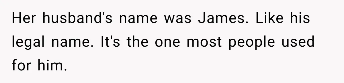 Her husband's name was James. Like his legal name. It's the one most people used for him.