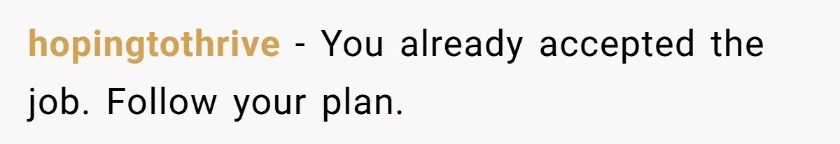 hopingtothrive − You already accepted the job. Follow your plan.