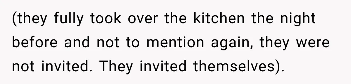 (they fully took over the kitchen the night before and not to mention again, they were not invited. They invited themselves).