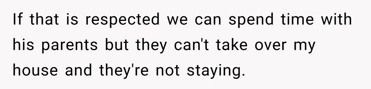 If that is respected we can spend time with his parents but they can't take over my house and they're not staying.
