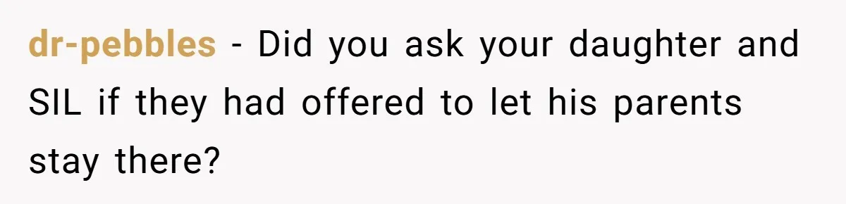 dr-pebbles − Did you ask your daughter and SIL if they had offered to let his parents stay there?