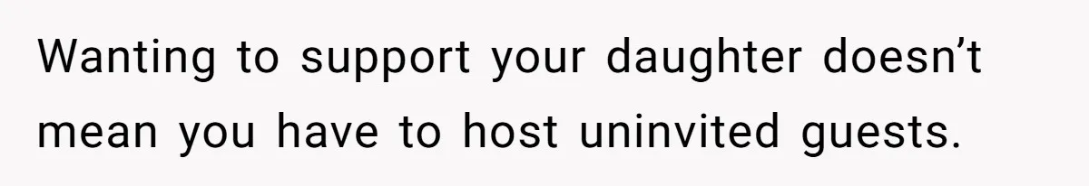 Wanting to support your daughter doesn’t mean you have to host uninvited guests.