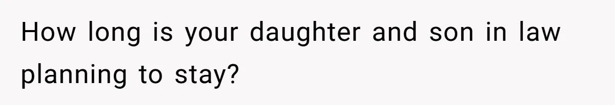 How long is your daughter and son in law planning to stay?