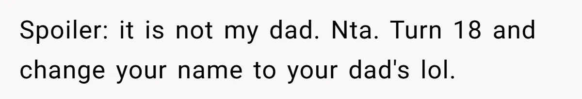 Spoiler: it is not my dad. Nta. Turn 18 and change your name to your dad's lol.
