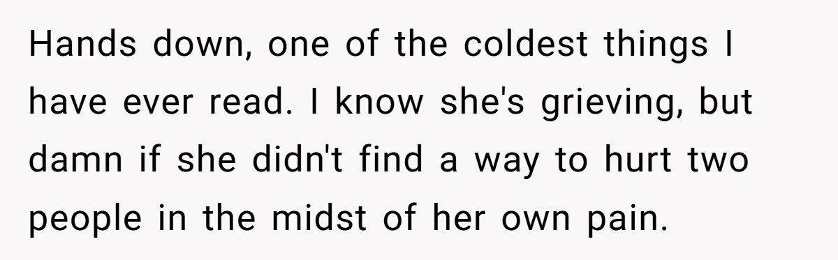 Hands down, one of the coldest things I have ever read. I know she's grieving, but damn if she didn't find a way to hurt two people in the midst...