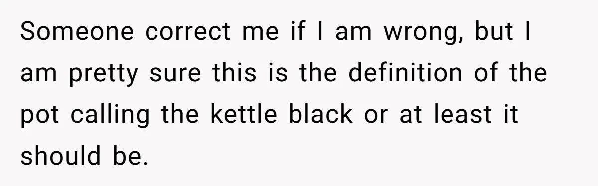 Someone correct me if I am wrong, but I am pretty sure this is the definition of the pot calling the kettle black or at least it should be.