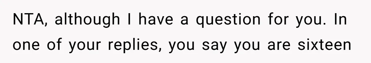 NTA, although I have a question for you. In one of your replies, you say you are sixteen