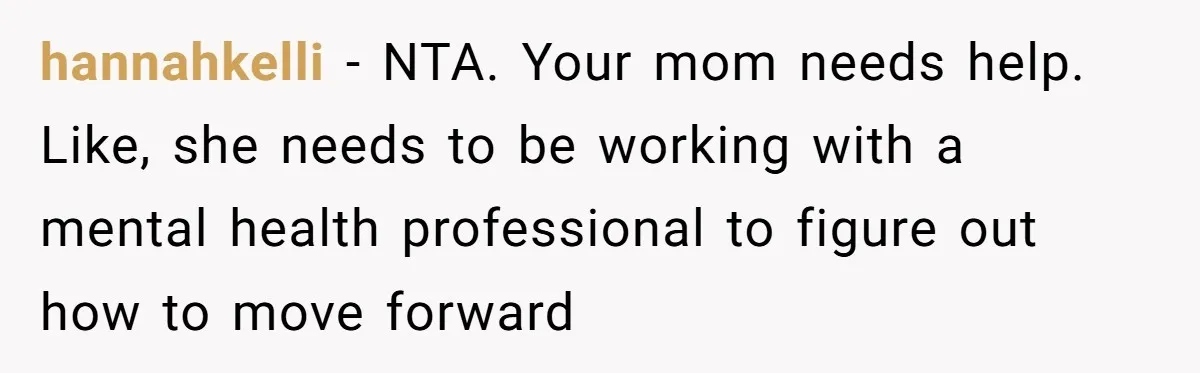 hannahkelli − NTA. Your mom needs help. Like, she needs to be working with a mental health professional to figure out how to move forward