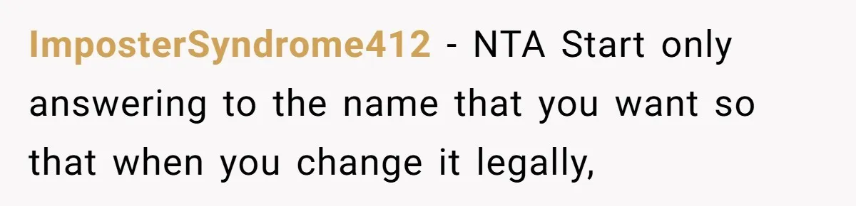 ImposterSyndrome412 − NTA Start only answering to the name that you want so that when you change it legally,