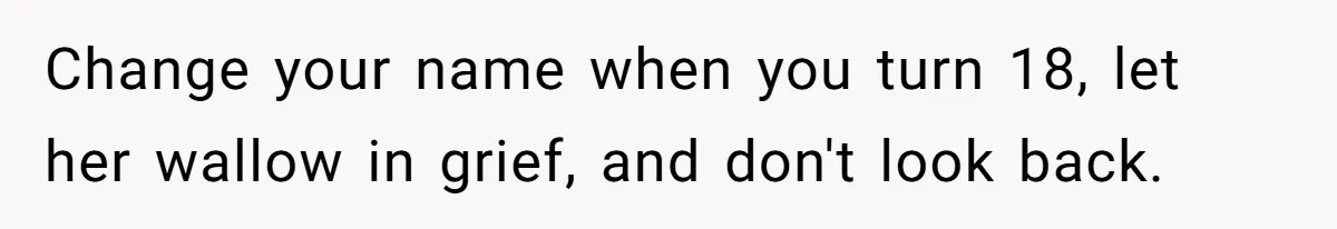 Change your name when you turn 18, let her wallow in grief, and don't look back.