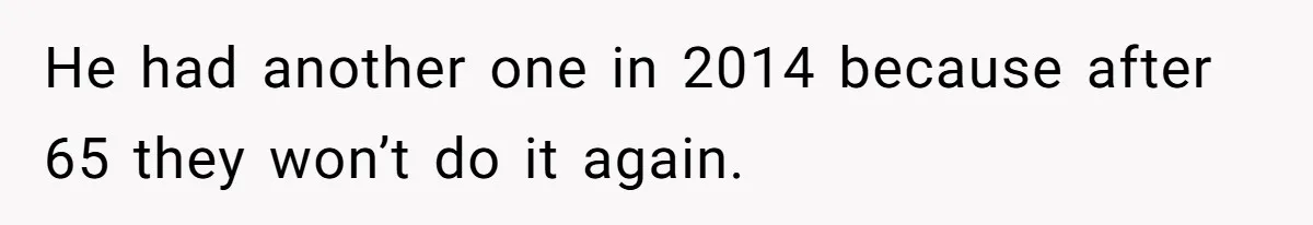He had another one in 2014 because after 65 they won’t do it again.