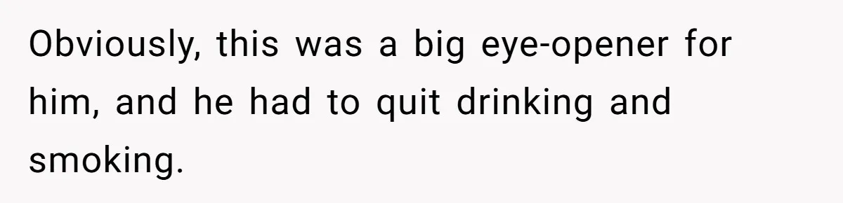 Obviously, this was a big eye-opener for him, and he had to quit drinking and smoking.