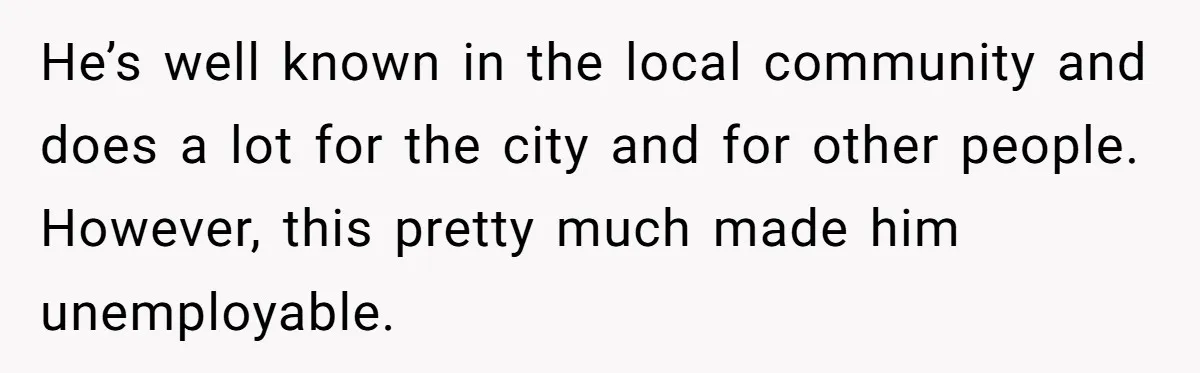 He’s well known in the local community and does a lot for the city and for other people. However, this pretty much made him unemployable.