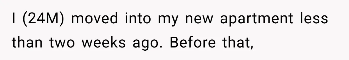 I (24M) moved into my new apartment less than two weeks ago. Before that,
