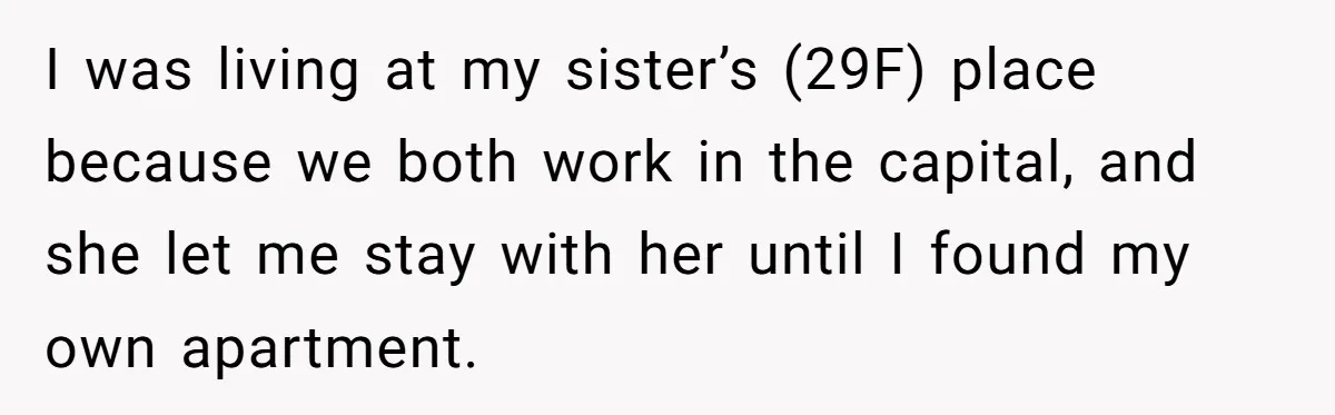 I was living at my sister’s (29F) place because we both work in the capital, and she let me stay with her until I found my own apartment.