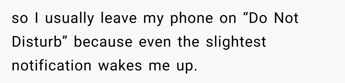 so I usually leave my phone on “Do Not Disturb” because even the slightest notification wakes me up.