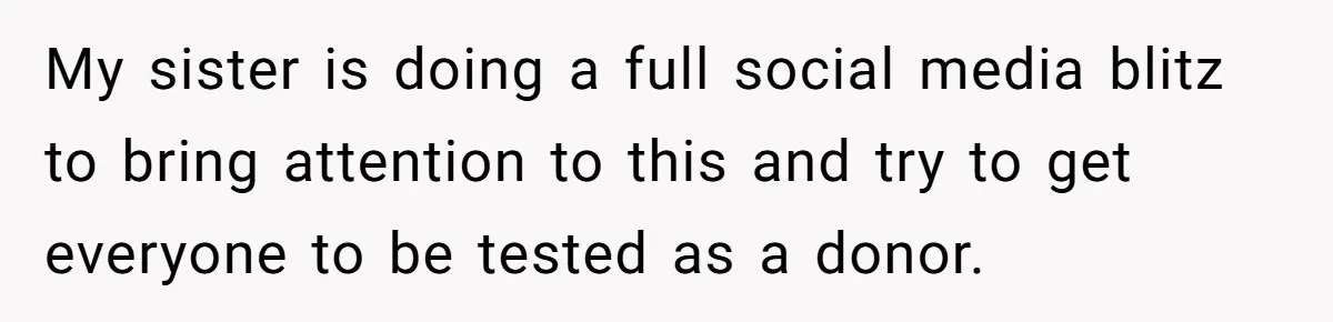 My sister is doing a full social media blitz to bring attention to this and try to get everyone to be tested as a donor.