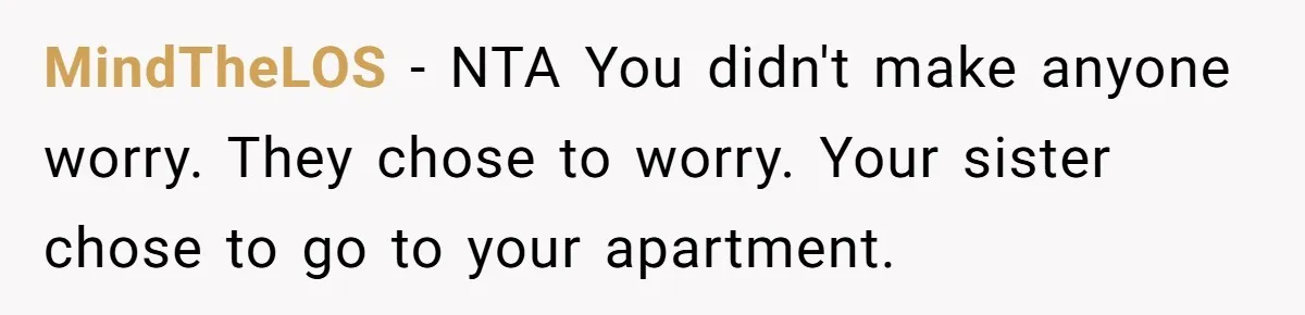 MindTheLOS − NTA You didn't make anyone worry. They chose to worry. Your sister chose to go to your apartment.
