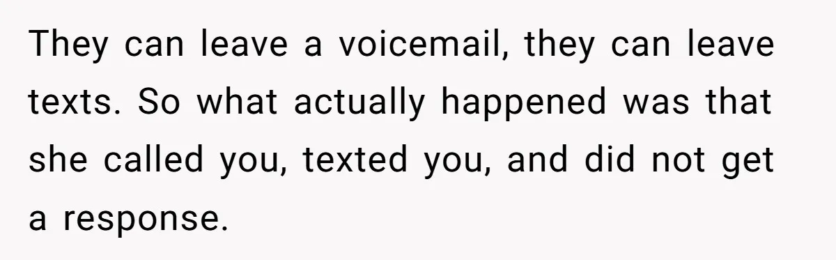 They can leave a voicemail, they can leave texts. So what actually happened was that she called you, texted you, and did not get a response.