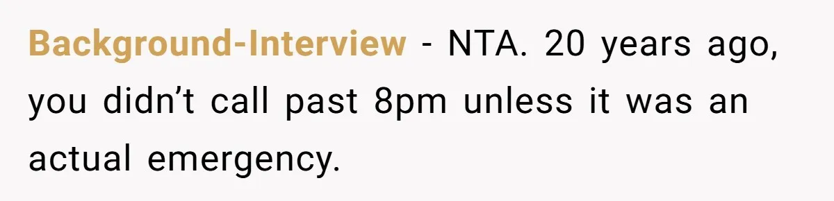 Background-Interview − NTA. 20 years ago, you didn’t call past 8pm unless it was an actual emergency.