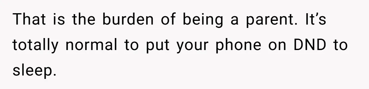 That is the burden of being a parent. It’s totally normal to put your phone on DND to sleep.