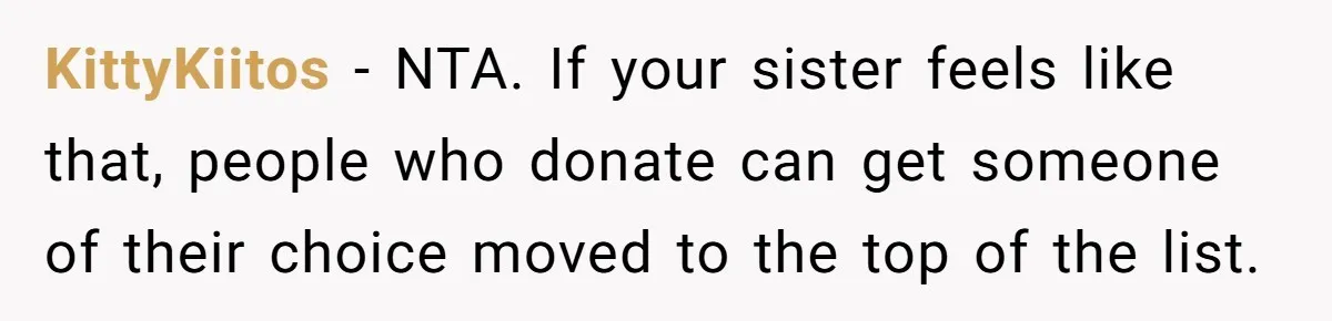 KittyKiitos − NTA. If your sister feels like that, people who donate can get someone of their choice moved to the top of the list.