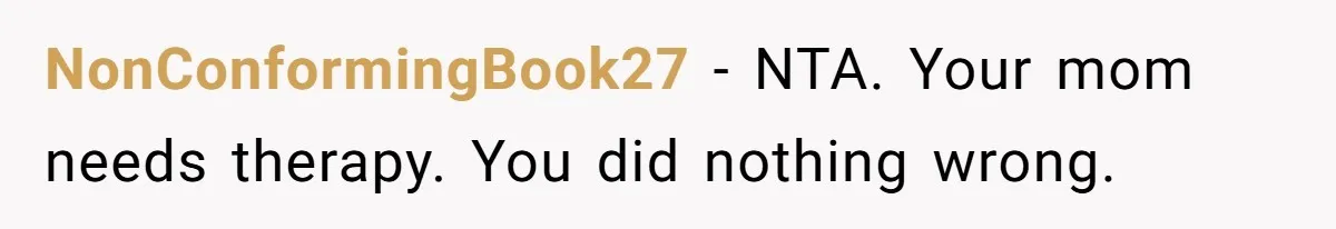 NonConformingBook27 − NTA. Your mom needs therapy. You did nothing wrong.
