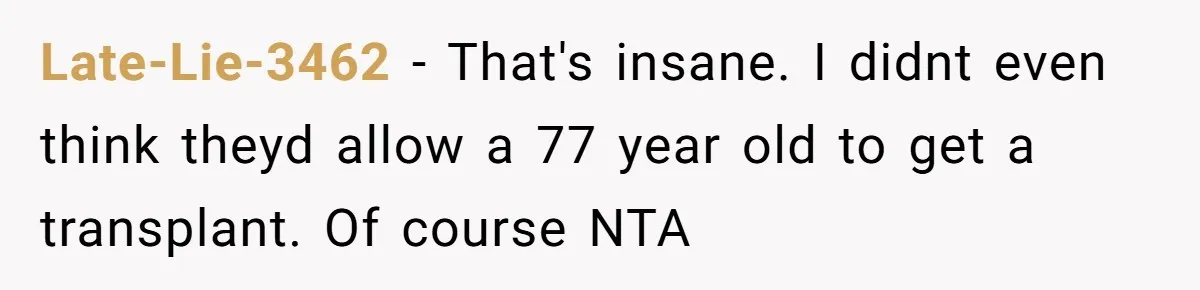 Late-Lie-3462 − That's insane. I didnt even think theyd allow a 77 year old to get a transplant. Of course NTA