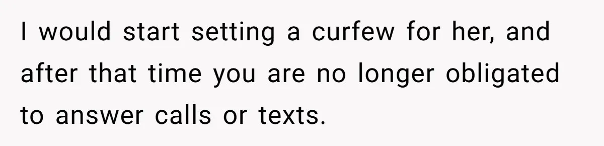 I would start setting a curfew for her, and after that time you are no longer obligated to answer calls or texts.