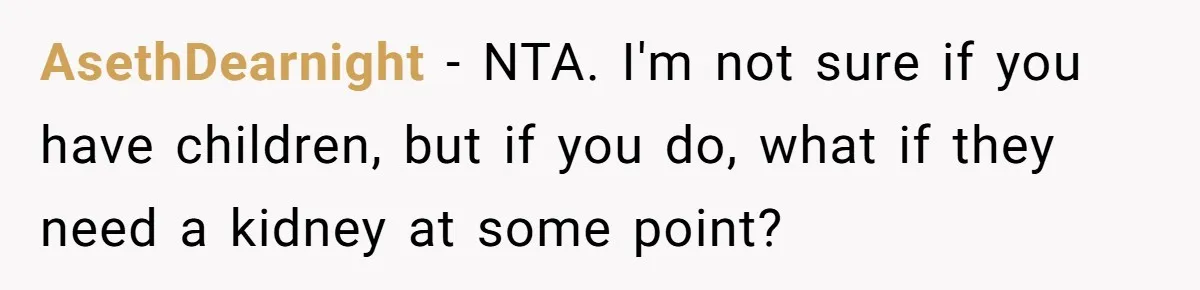 AsethDearnight − NTA. I'm not sure if you have children, but if you do, what if they need a kidney at some point?