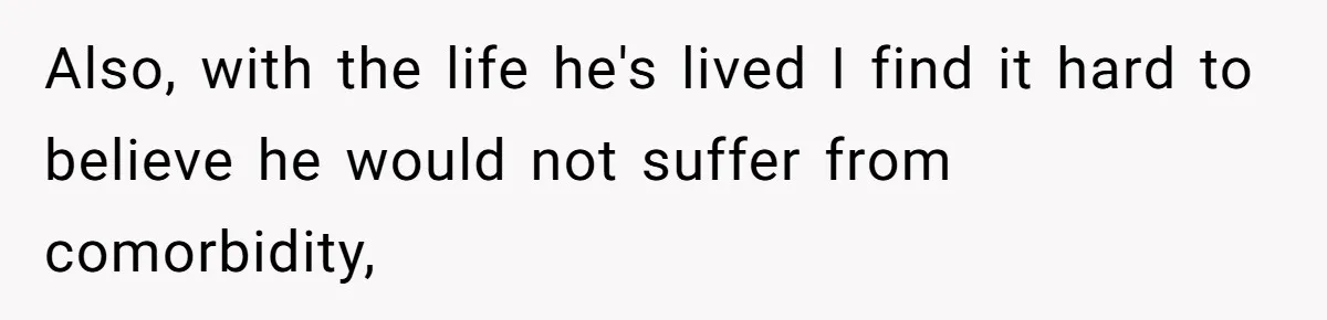 Also, with the life he's lived I find it hard to believe he would not suffer from comorbidity,