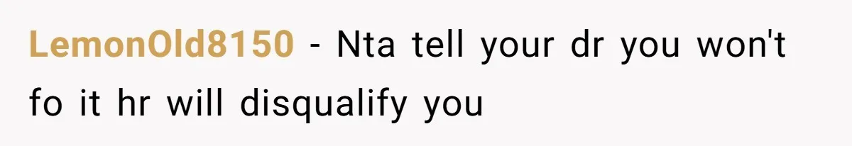 LemonOld8150 − Nta tell your dr you won't fo it hr will disqualify you
