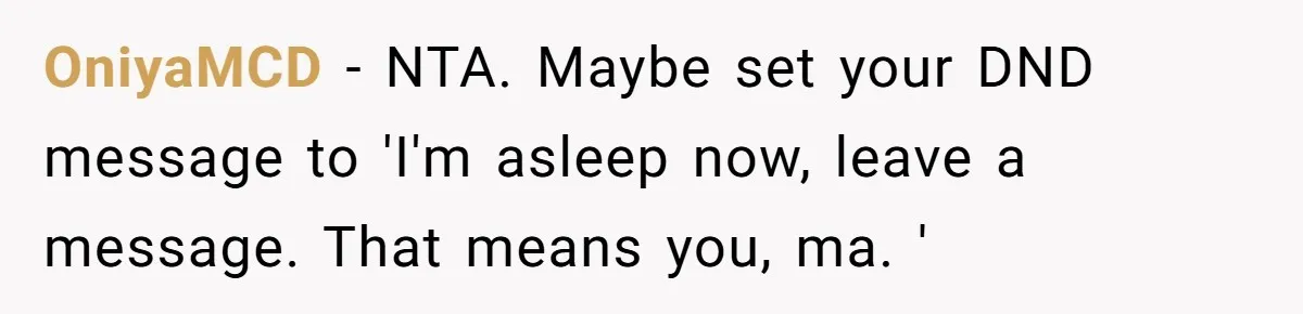 OniyaMCD − NTA. Maybe set your DND message to 'I'm asleep now, leave a message. That means you, ma. '