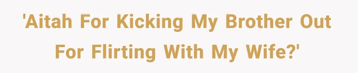 'AITAH for kicking my brother out for flirting with my wife?'