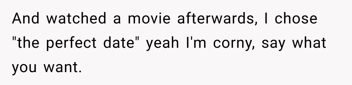 And watched a movie afterwards, I chose "the perfect date" yeah I'm corny, say what you want.
