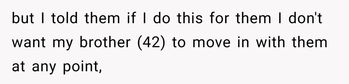 but I told them if I do this for them I don't want my brother (42) to move in with them at any point,