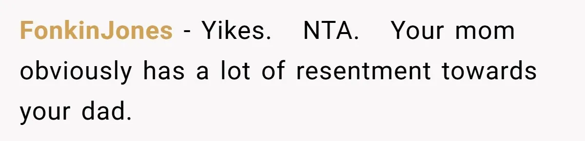 FonkinJones − Yikes.   NTA.   Your mom obviously has a lot of resentment towards your dad.
