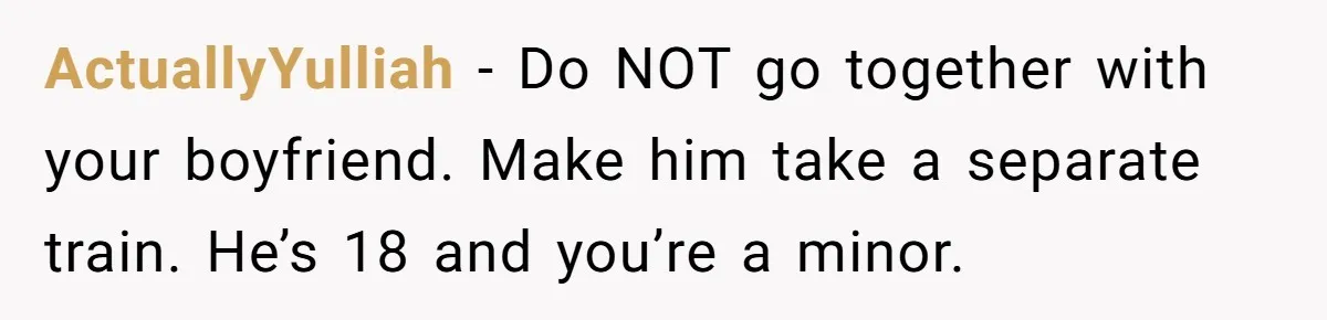 ActuallyYulliah − Do NOT go together with your boyfriend. Make him take a separate train. He’s 18 and you’re a minor.